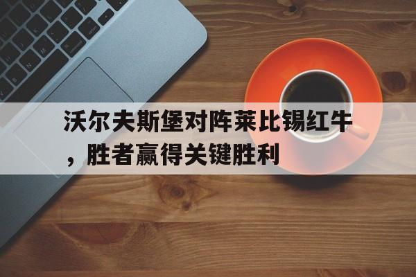包含沃尔夫斯堡对阵莱比锡红牛,胜者赢得关键胜利的词条