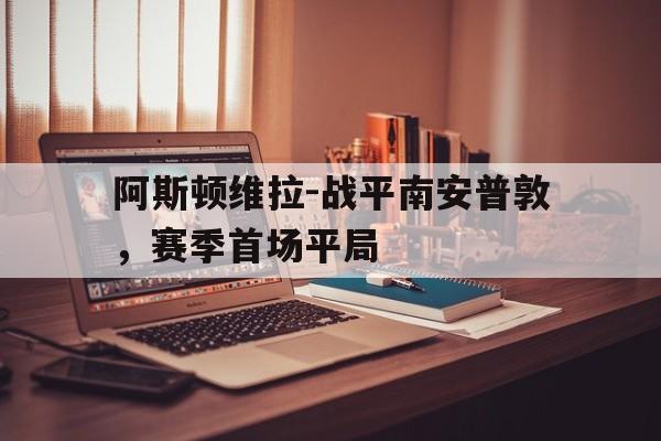 阿斯顿维拉-战平南安普敦,赛季首场平局的简单介绍