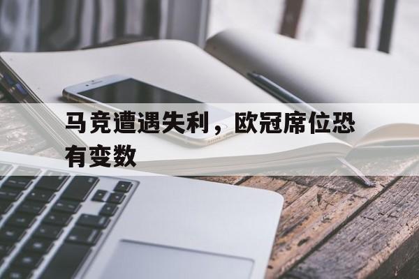 包含马竞遭遇失利,欧冠席位恐有变数的词条