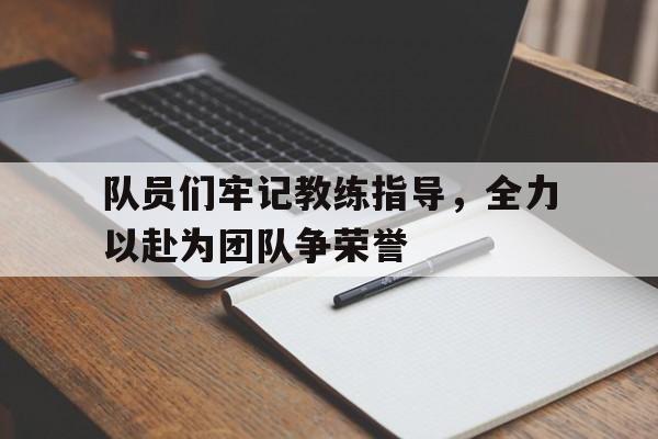 关于队员们牢记教练指导，全力以赴为团队争荣誉的信息