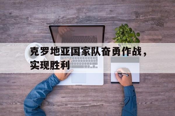 包含克罗地亚国家队奋勇作战，实现胜利的词条