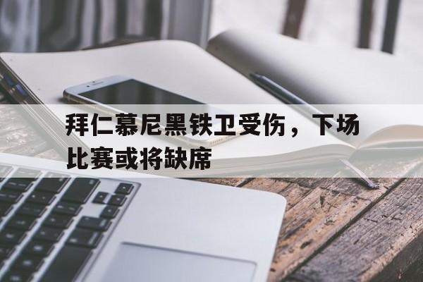 关于拜仁慕尼黑铁卫受伤，下场比赛或将缺席的信息