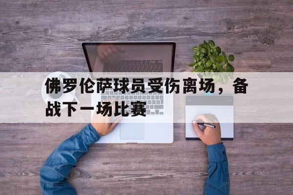 佛罗伦萨球员受伤离场，备战下一场比赛的简单介绍