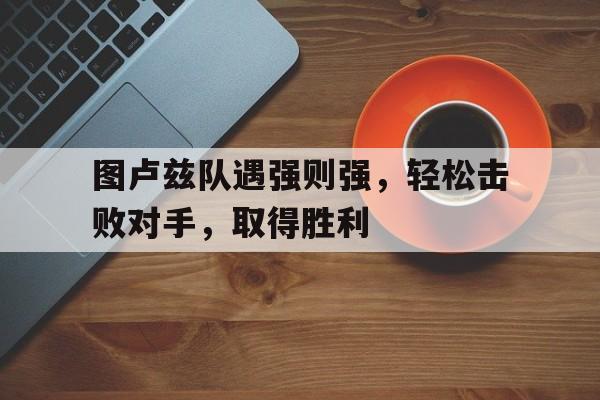 包含图卢兹队遇强则强，轻松击败对手，取得胜利的词条